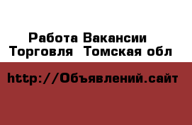 Работа Вакансии - Торговля. Томская обл.